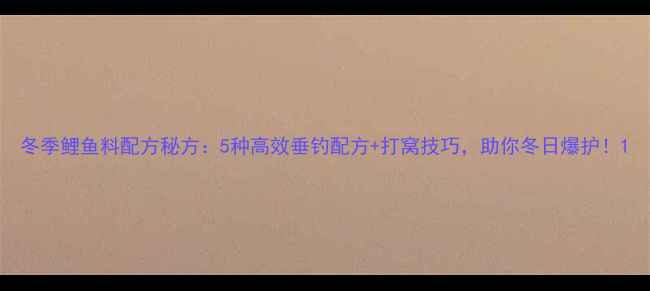 图片 冬季鲤鱼料配方秘方：5种高效垂钓配方+打窝技巧，助你冬日爆护！1