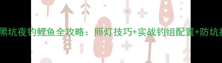 图片 冬季黑坑夜钓鲤鱼全攻略：照灯技巧+实战钓组配置+防坑指南1