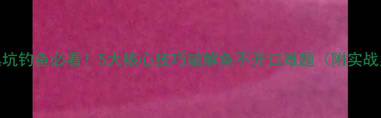 图片 冬季黑坑钓鱼必看！5大核心技巧破解鱼不开口难题（附实战案例）