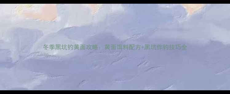 图片 冬季黑坑钓黄面攻略：黄面饵料配方+黑坑作钓技巧全