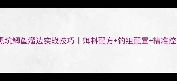 图片 冬季黑坑鲫鱼溜边实战技巧｜饵料配方+钓组配置+精准控鱼全1