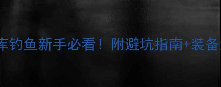 图片 凤岗官井头水库钓鱼新手必看！附避坑指南+装备清单+鱼获实拍