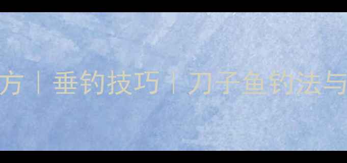 图片 刀子鱼诱鱼饵配方｜垂钓技巧｜刀子鱼钓法与饵料制作全攻略