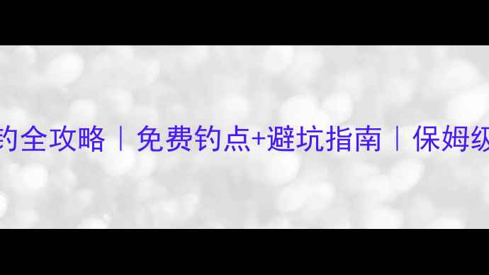 图片 刘家峡野钓全攻略｜免费钓点+避坑指南｜保姆级新手必看