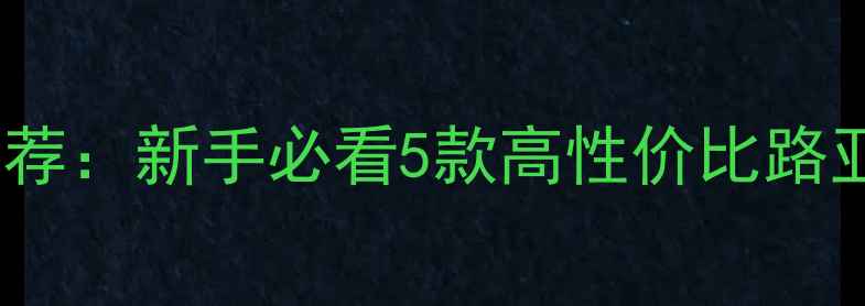 图片 初学路亚竿推荐：新手必看5款高性价比路亚竿避坑指南1