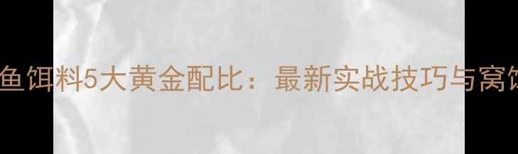 图片 初春黑坑钓鱼饵料5大黄金配比：最新实战技巧与窝饵搭配方案1
