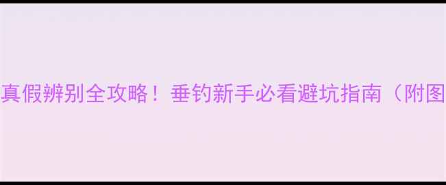 图片 劲龙鲤鱼真假辨别全攻略！垂钓新手必看避坑指南（附图片对比）