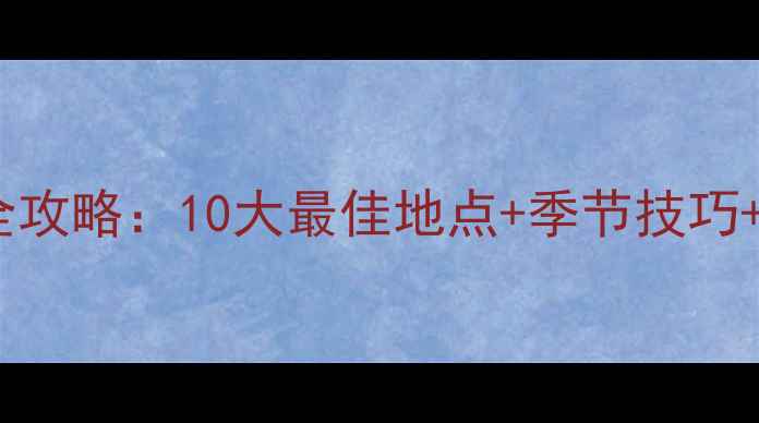 图片 包头垂钓全攻略：10大最佳地点+季节技巧+装备指南1