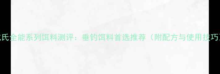 图片 化氏全能系列饵料测评：垂钓饵料首选推荐（附配方与使用技巧）