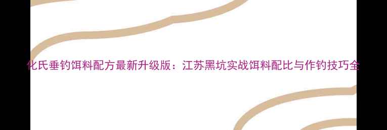 图片 化氏垂钓饵料配方最新升级版：江苏黑坑实战饵料配比与作钓技巧全