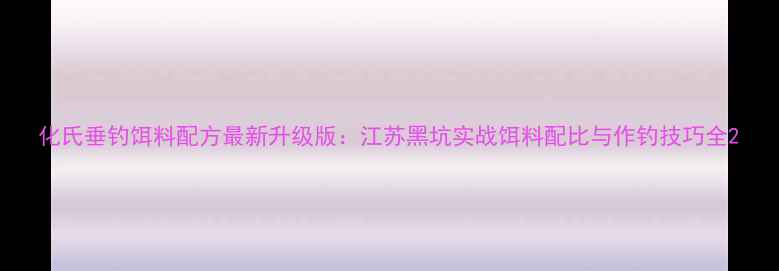 图片 化氏垂钓饵料配方最新升级版：江苏黑坑实战饵料配比与作钓技巧全2