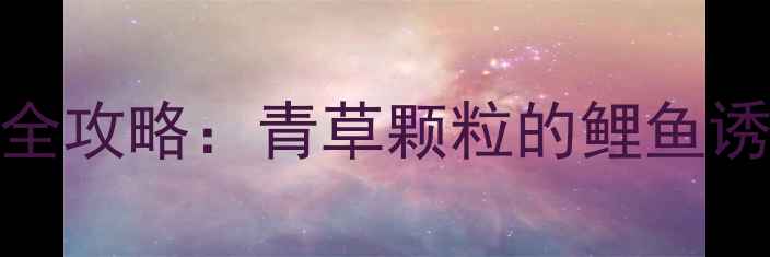 图片 化氏青草截钓鲤鱼全攻略：青草颗粒的鲤鱼诱食特性与实战技巧