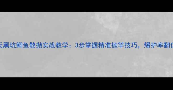 图片 化氏黑坑鲫鱼散抛实战教学：3步掌握精准抛竿技巧，爆护率翻倍！