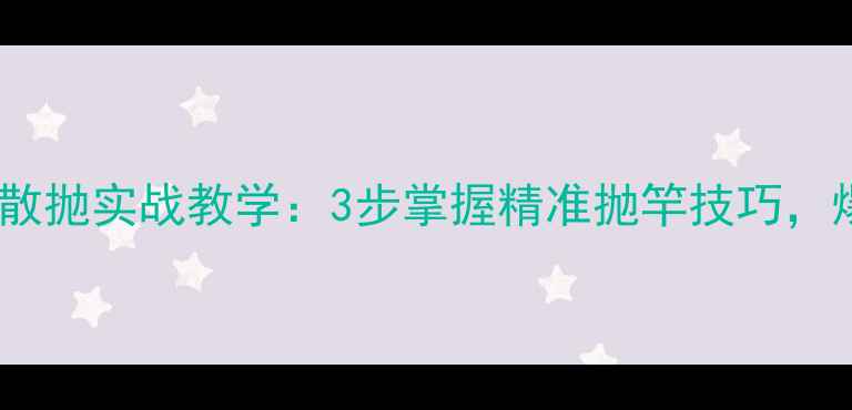 图片 化氏黑坑鲫鱼散抛实战教学：3步掌握精准抛竿技巧，爆护率翻倍！1