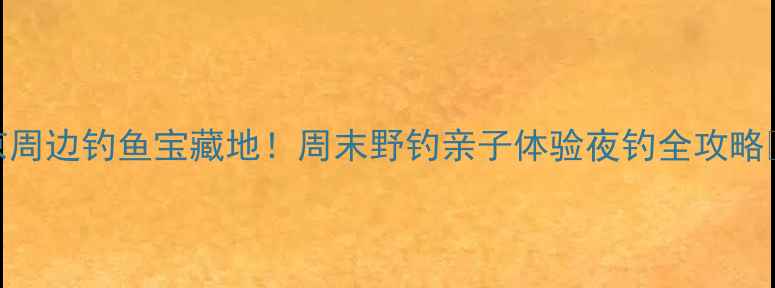 图片 北京周边钓鱼宝藏地！周末野钓亲子体验夜钓全攻略🌾🎣