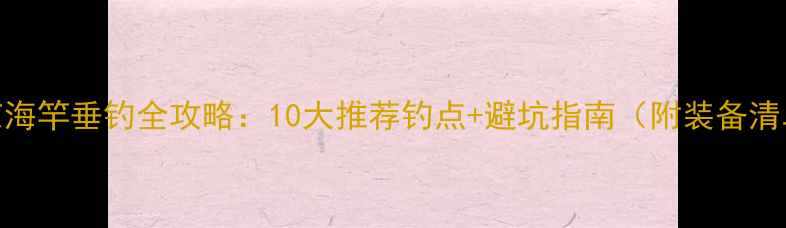 图片 北京海竿垂钓全攻略：10大推荐钓点+避坑指南（附装备清单）