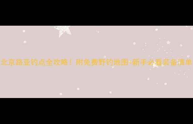 图片 北京路亚钓点全攻略！附免费野钓地图+新手必看装备清单