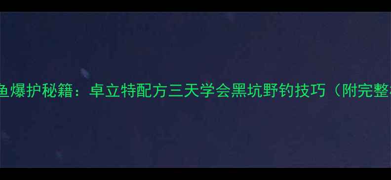 图片 北京黑坑鲤鱼爆护秘籍：卓立特配方三天学会黑坑野钓技巧（附完整材料清单）1