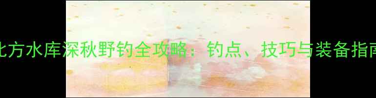 图片 北方水库深秋野钓全攻略：钓点、技巧与装备指南