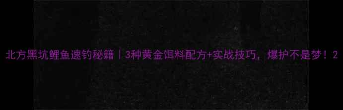 图片 北方黑坑鲤鱼速钓秘籍｜3种黄金饵料配方+实战技巧，爆护不是梦！2