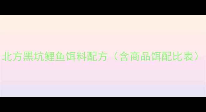 图片 北方黑坑鲤鱼饵料配方（含商品饵配比表）