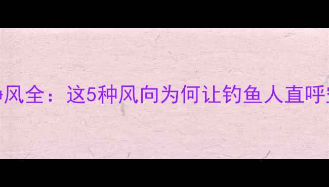图片 北风南风东西风静风全：这5种风向为何让钓鱼人直呼空军？附应对秘籍