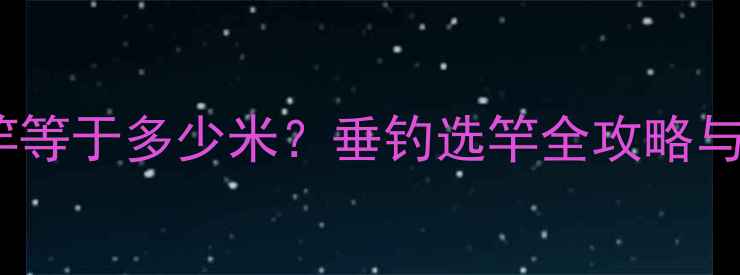 图片 十五尺鱼竿等于多少米？垂钓选竿全攻略与长度性能1