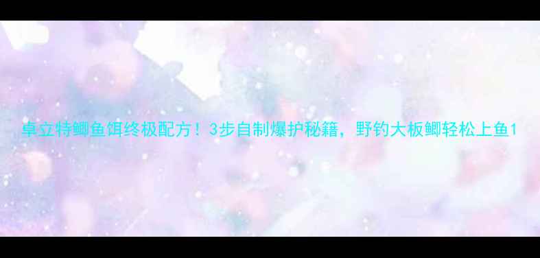 图片 卓立特鲫鱼饵终极配方！3步自制爆护秘籍，野钓大板鲫轻松上鱼1