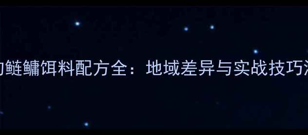 图片 南北垂钓鲢鳙饵料配方全：地域差异与实战技巧深度指南