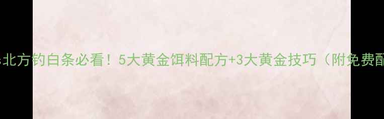 图片 南方vs北方钓白条必看！5大黄金饵料配方+3大黄金技巧（附免费配方）1