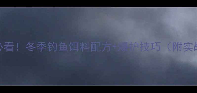 图片 南方钓友必看！冬季钓鱼饵料配方+爆护技巧（附实战配比表）