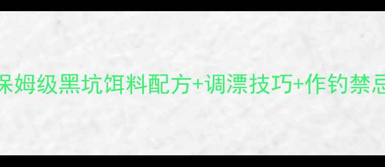 图片 南方黑坑必看！保姆级黑坑饵料配方+调漂技巧+作钓禁忌（附实战案例）