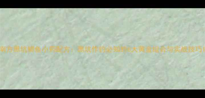 图片 南方黑坑鲫鱼小药配方：黑坑作钓必知的6大黄金组合与实战技巧1