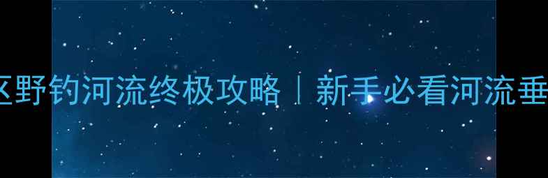 图片 南通港闸区野钓河流终极攻略｜新手必看河流垂钓全指南1