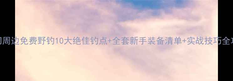 图片 厦门周边免费野钓10大绝佳钓点+全套新手装备清单+实战技巧全攻略