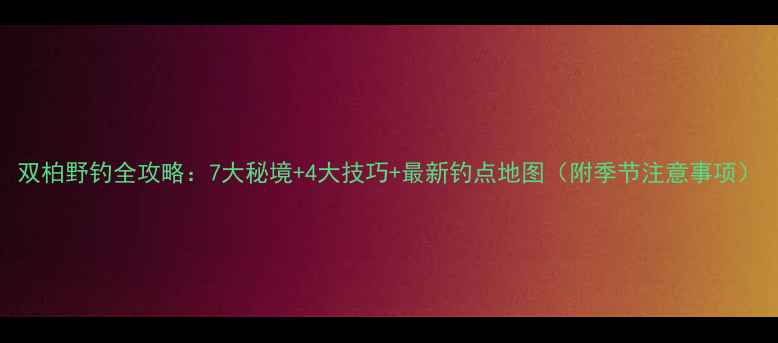 图片 双柏野钓全攻略：7大秘境+4大技巧+最新钓点地图（附季节注意事项）