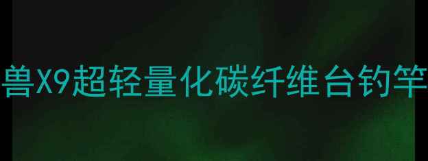 图片 台钓竿推荐：西装怪兽X9超轻量化碳纤维台钓竿测评（附防坑指南）