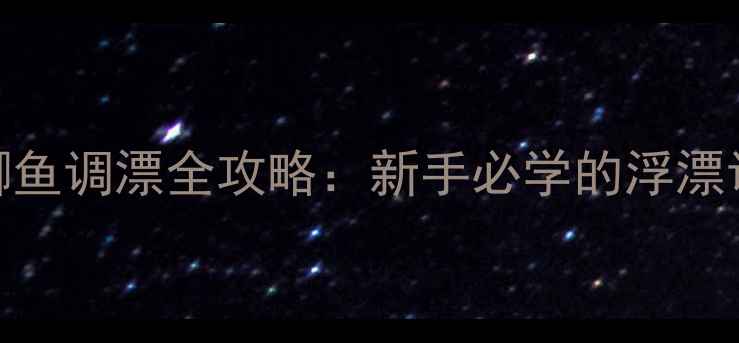 图片 台钓野钓小鲫鱼调漂全攻略：新手必学的浮漂调四钓二技巧