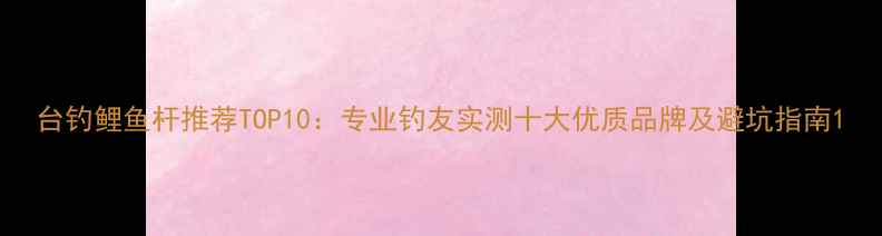 图片 台钓鲤鱼杆推荐TOP10：专业钓友实测十大优质品牌及避坑指南1