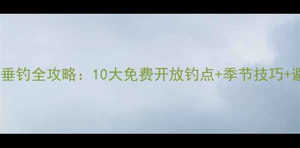 图片 合肥周边垂钓全攻略：10大免费开放钓点+季节技巧+避坑指南1