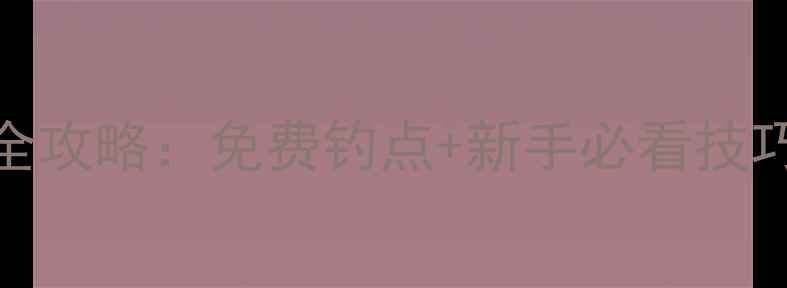 图片 合肥野钓地图全攻略：免费钓点+新手必看技巧（附最新版）