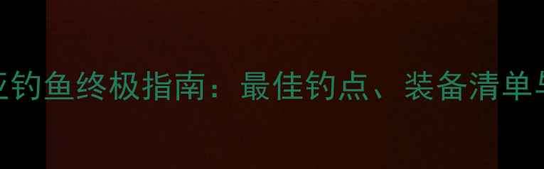 图片 周口沙河路亚钓鱼终极指南：最佳钓点、装备清单与实战技巧全