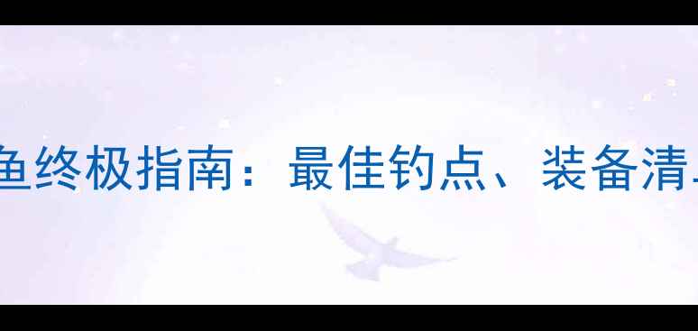 图片 周口沙河路亚钓鱼终极指南：最佳钓点、装备清单与实战技巧全1