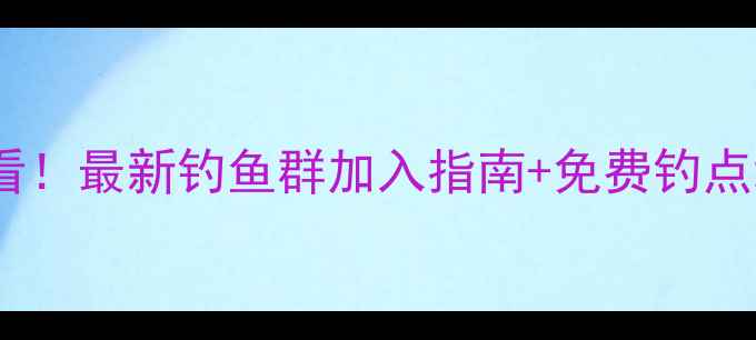 图片 商丘钓鱼爱好者必看！最新钓鱼群加入指南+免费钓点地图+新手避坑技巧