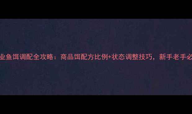 图片 商业鱼饵调配全攻略：商品饵配方比例+状态调整技巧，新手老手必看