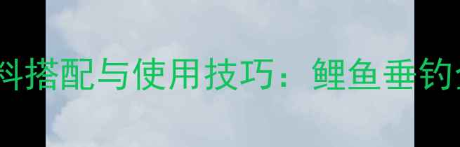 图片 商品饵料搭配与使用技巧：鲤鱼垂钓全攻略1