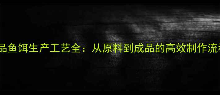 图片 商品鱼饵生产工艺全：从原料到成品的高效制作流程1
