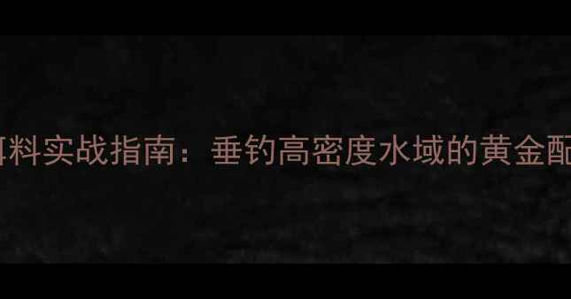 图片 啤酒发酵鲢鳙饵料实战指南：垂钓高密度水域的黄金配方与操作技巧1