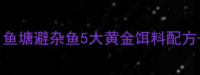 图片 垂钓人必看！鱼塘避杂鱼5大黄金饵料配方+实战技巧🎣1