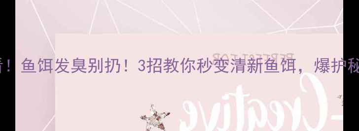 图片 垂钓人必看！鱼饵发臭别扔！3招教你秒变清新鱼饵，爆护秘籍在这！1